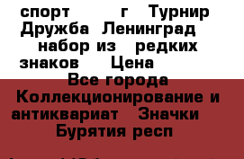 1.1) спорт : 1982 г - Турнир “Дружба“ Ленинград  ( набор из 6 редких знаков ) › Цена ­ 1 589 - Все города Коллекционирование и антиквариат » Значки   . Бурятия респ.